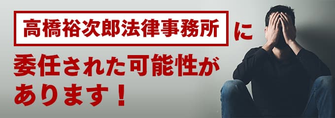 高橋裕次郎法律事務所に回収が委託された可能性があります。